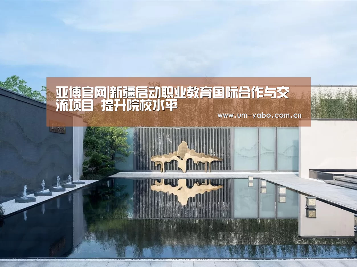 亚博官网|新疆启动职业教育国际合作与交流项目 提升院校水平(图1) 亚博体育下载